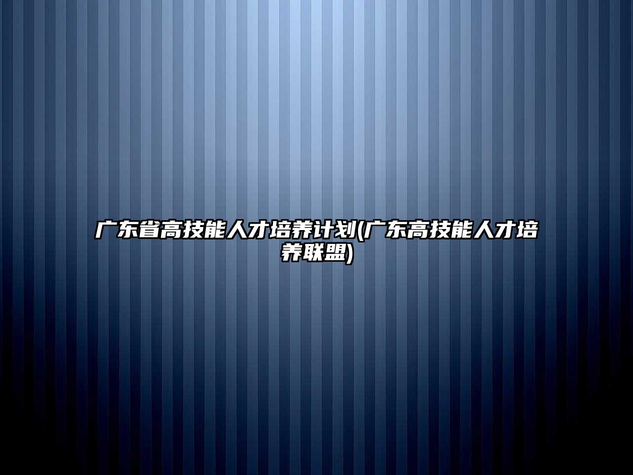 廣東省高技能人才培養(yǎng)計(jì)劃(廣東高技能人才培養(yǎng)聯(lián)盟)