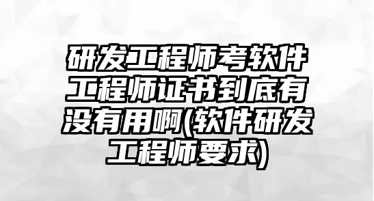 研發(fā)工程師考軟件工程師證書到底有沒有用啊(軟件研發(fā)工程師要求)