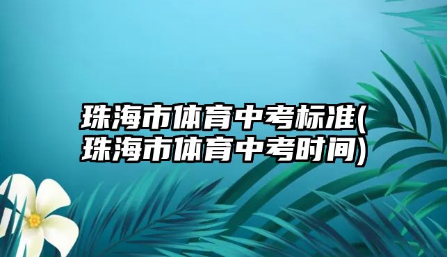 珠海市體育中考標(biāo)準(zhǔn)(珠海市體育中考時(shí)間)