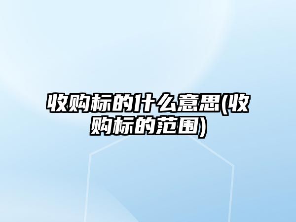 收購標的什么意思(收購標的范圍)