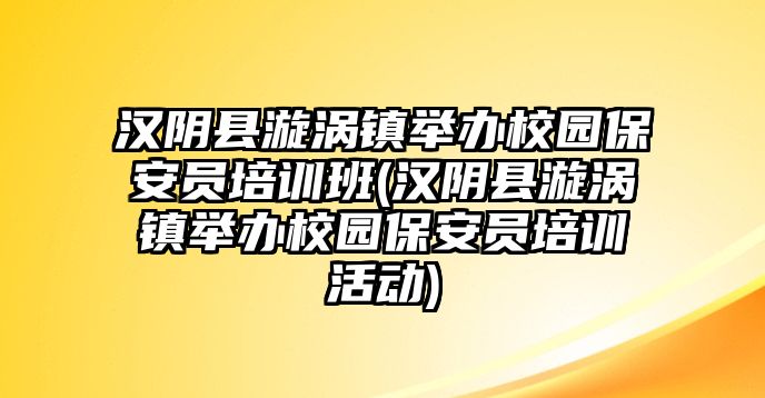 漢陰縣漩渦鎮(zhèn)舉辦校園保安員培訓(xùn)班(漢陰縣漩渦鎮(zhèn)舉辦校園保安員培訓(xùn)活動(dòng))