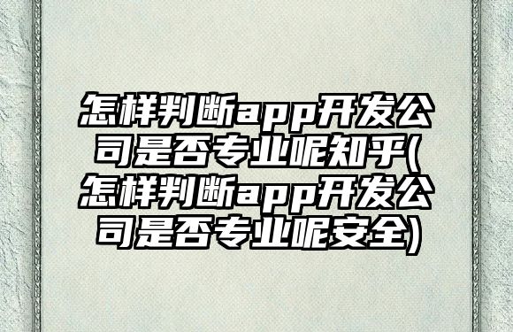 怎樣判斷app開(kāi)發(fā)公司是否專(zhuān)業(yè)呢知乎(怎樣判斷app開(kāi)發(fā)公司是否專(zhuān)業(yè)呢安全)