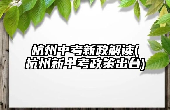 杭州中考新政解讀(杭州新中考政策出臺)