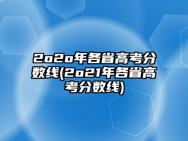 2o2o年各省高考分數(shù)線(2o21年各省高考分數(shù)線)