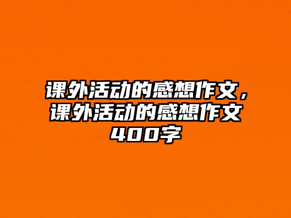 課外活動的感想作文，課外活動的感想作文400字