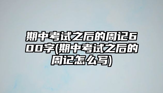 期中考試之后的周記600字(期中考試之后的周記怎么寫(xiě))