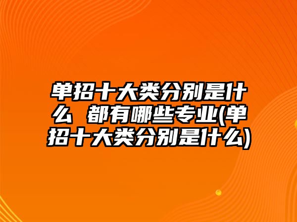 單招十大類分別是什么 都有哪些專業(yè)(單招十大類分別是什么)