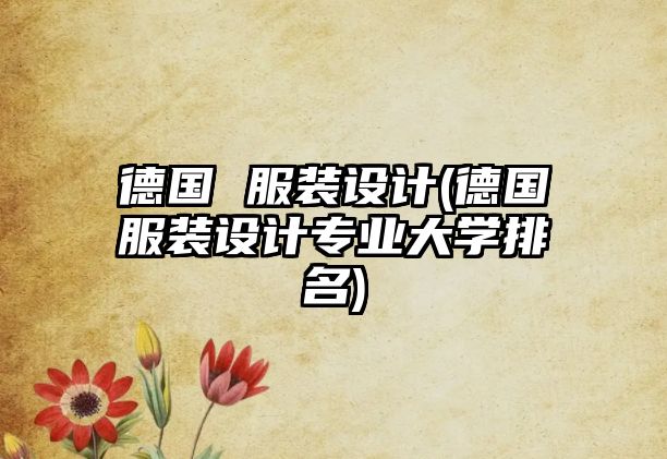 德國 服裝設(shè)計(jì)(德國服裝設(shè)計(jì)專業(yè)大學(xué)排名)