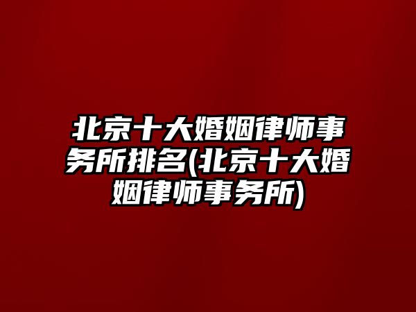 北京十大婚姻律師事務(wù)所排名(北京十大婚姻律師事務(wù)所)