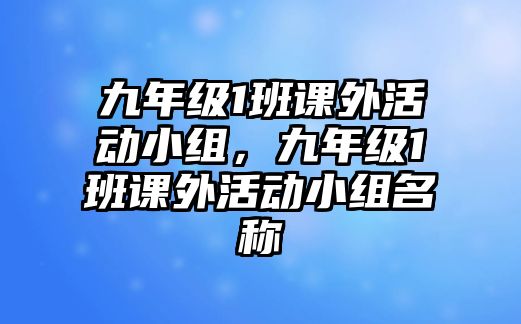 九年級(jí)1班課外活動(dòng)小組，九年級(jí)1班課外活動(dòng)小組名稱