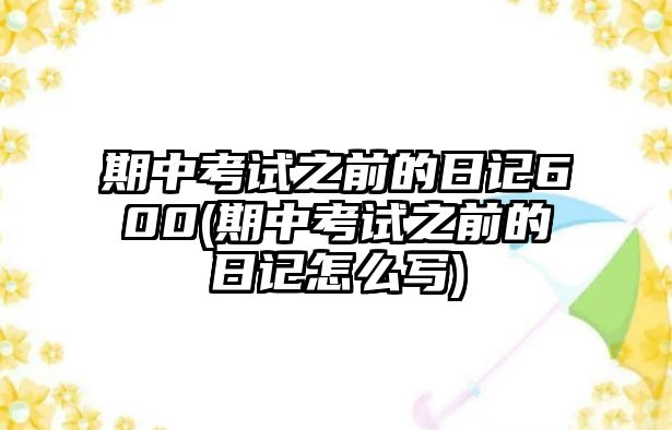 期中考試之前的日記600(期中考試之前的日記怎么寫(xiě))