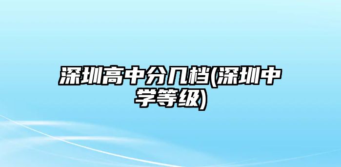 深圳高中分幾檔(深圳中學等級)