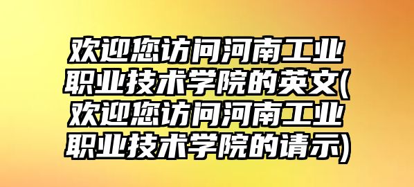 歡迎您訪問河南工業(yè)職業(yè)技術學院的英文(歡迎您訪問河南工業(yè)職業(yè)技術學院的請示)