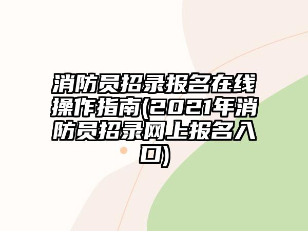 消防員招錄報名在線操作指南(2021年消防員招錄網(wǎng)上報名入口)