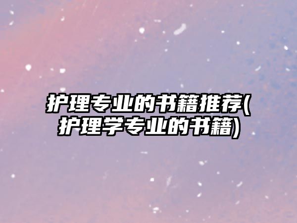 護理專業(yè)的書籍推薦(護理學專業(yè)的書籍)