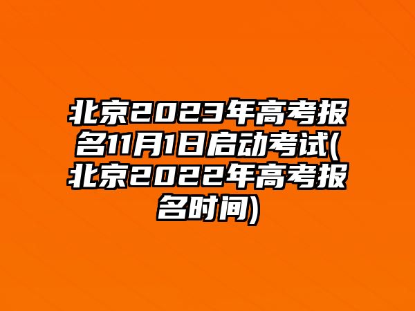 北京2023年高考報(bào)名11月1日啟動(dòng)考試(北京2022年高考報(bào)名時(shí)間)