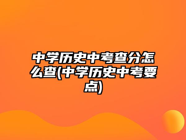 中學歷史中考查分怎么查(中學歷史中考要點)