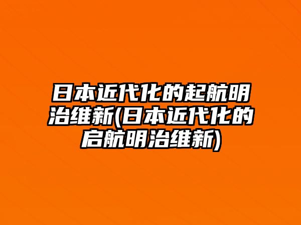 日本近代化的起航明治維新(日本近代化的啟航明治維新)