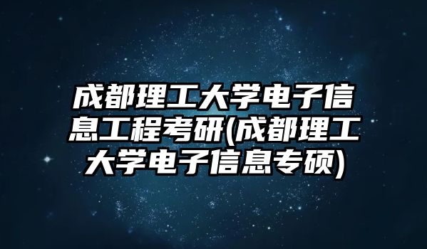 成都理工大學(xué)電子信息工程考研(成都理工大學(xué)電子信息專碩)