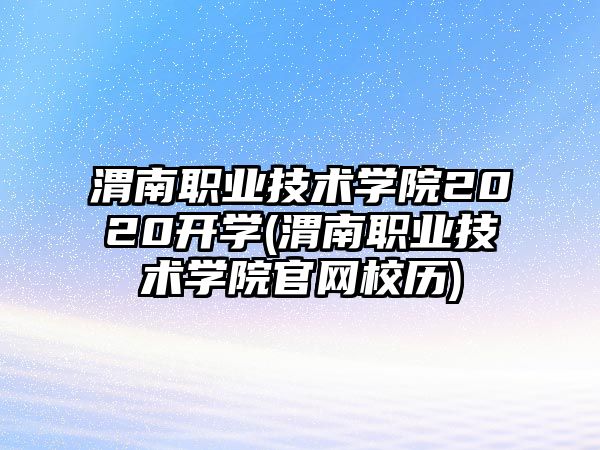 渭南職業(yè)技術(shù)學(xué)院2020開學(xué)(渭南職業(yè)技術(shù)學(xué)院官網(wǎng)校歷)