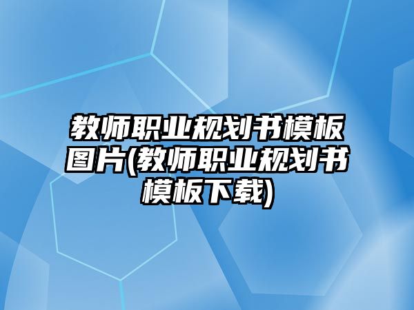 教師職業(yè)規(guī)劃書模板圖片(教師職業(yè)規(guī)劃書模板下載)