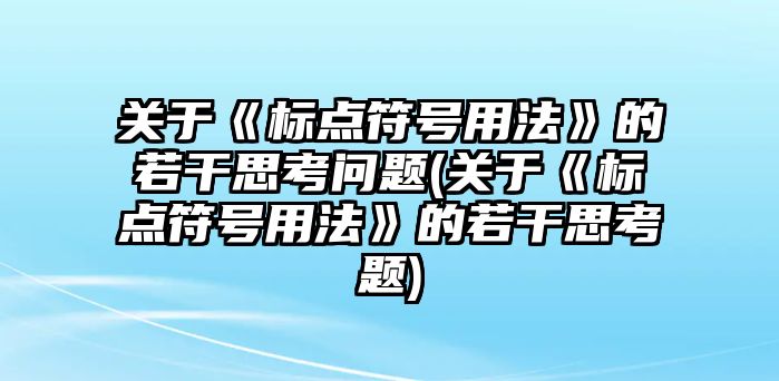 關(guān)于《標(biāo)點(diǎn)符號(hào)用法》的若干思考問(wèn)題(關(guān)于《標(biāo)點(diǎn)符號(hào)用法》的若干思考題)