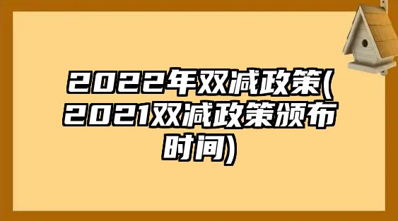 2022年雙減政策(2021雙減政策頒布時間)