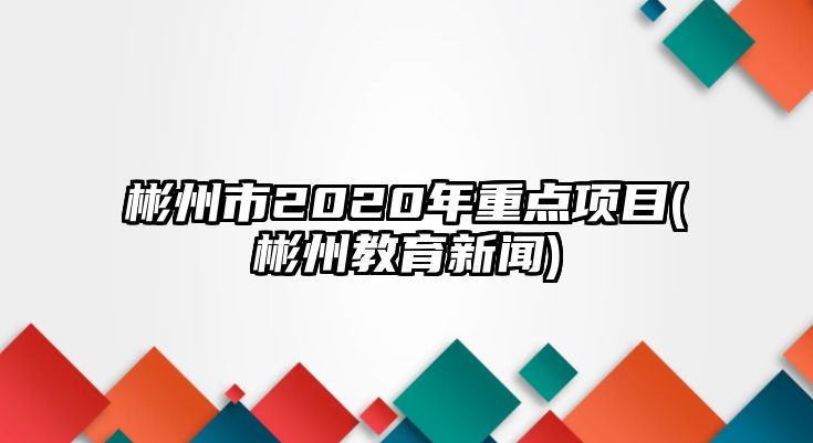 彬州市2020年重點(diǎn)項(xiàng)目(彬州教育新聞)