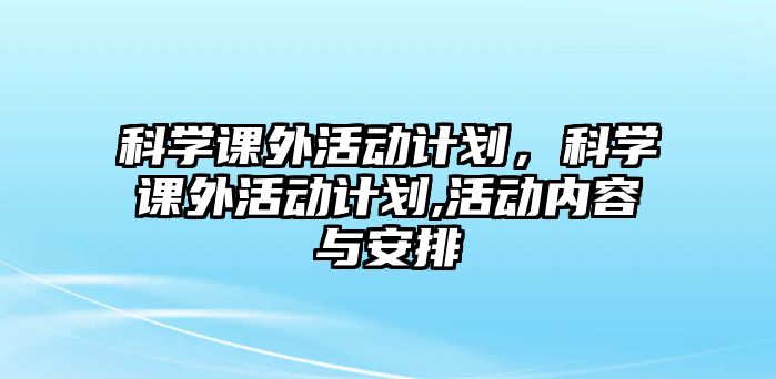 科學課外活動計劃，科學課外活動計劃,活動內(nèi)容與安排