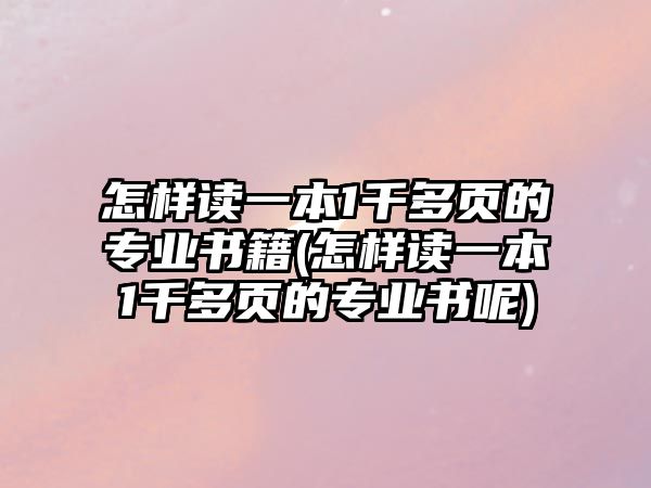 怎樣讀一本1千多頁(yè)的專業(yè)書籍(怎樣讀一本1千多頁(yè)的專業(yè)書呢)