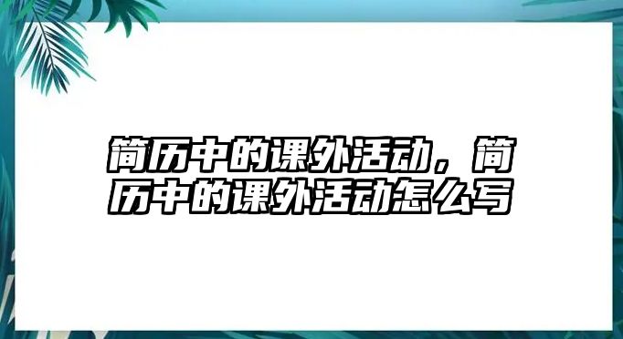 簡歷中的課外活動，簡歷中的課外活動怎么寫