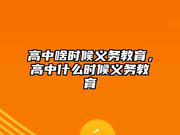 高中啥時候義務教育，高中什么時候義務教育