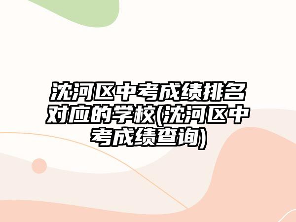 沈河區(qū)中考成績排名對應的學校(沈河區(qū)中考成績查詢)