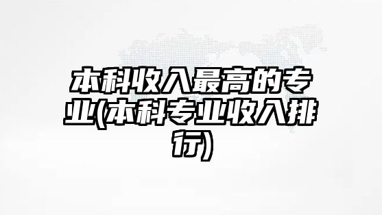 本科收入最高的專業(yè)(本科專業(yè)收入排行)