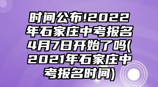 時(shí)間公布!2022年石家莊中考報(bào)名4月7日開(kāi)始了嗎(2021年石家莊中考報(bào)名時(shí)間)