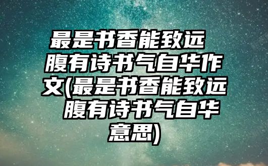 最是書香能致遠 腹有詩書氣自華作文(最是書香能致遠 腹有詩書氣自華意思)