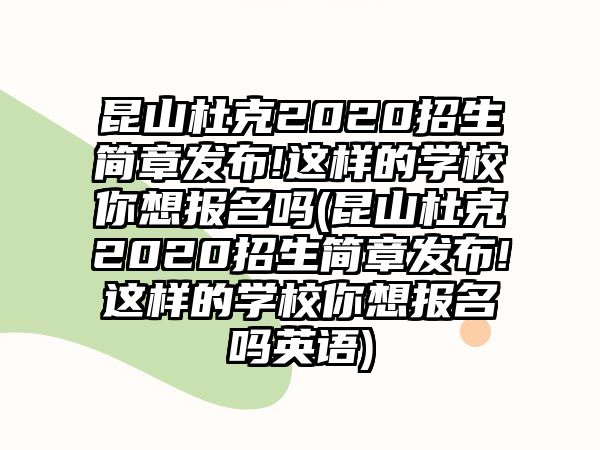 昆山杜克2020招生簡(jiǎn)章發(fā)布!這樣的學(xué)校你想報(bào)名嗎(昆山杜克2020招生簡(jiǎn)章發(fā)布!這樣的學(xué)校你想報(bào)名嗎英語(yǔ))