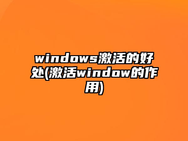 windows激活的好處(激活window的作用)