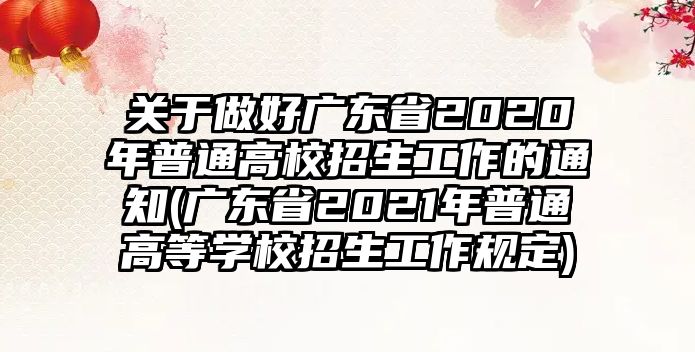 關(guān)于做好廣東省2020年普通高校招生工作的通知(廣東省2021年普通高等學(xué)校招生工作規(guī)定)