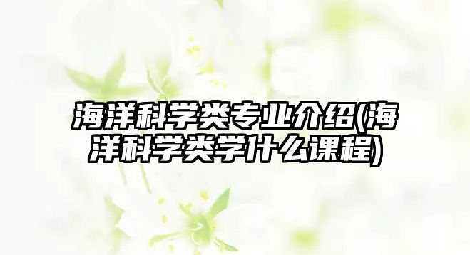 海洋科學(xué)類專業(yè)介紹(海洋科學(xué)類學(xué)什么課程)