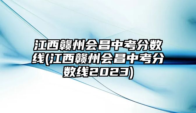 江西贛州會昌中考分數(shù)線(江西贛州會昌中考分數(shù)線2023)