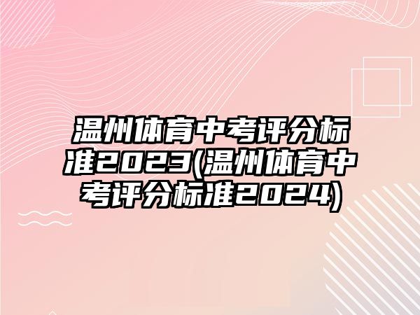 溫州體育中考評分標(biāo)準(zhǔn)2023(溫州體育中考評分標(biāo)準(zhǔn)2024)