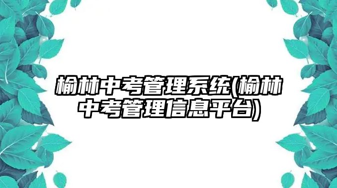 榆林中考管理系統(tǒng)(榆林中考管理信息平臺(tái))