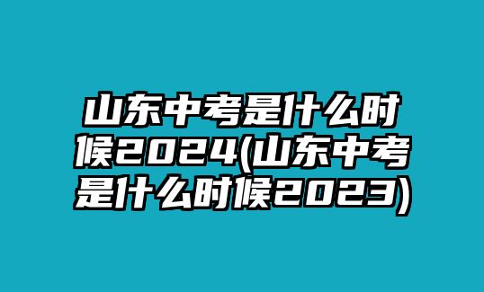 山東中考是什么時(shí)候2024(山東中考是什么時(shí)候2023)