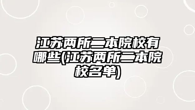 江蘇兩所二本院校有哪些(江蘇兩所二本院校名單)