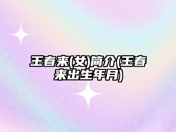 王春來(女)簡(jiǎn)介(王春來出生年月)