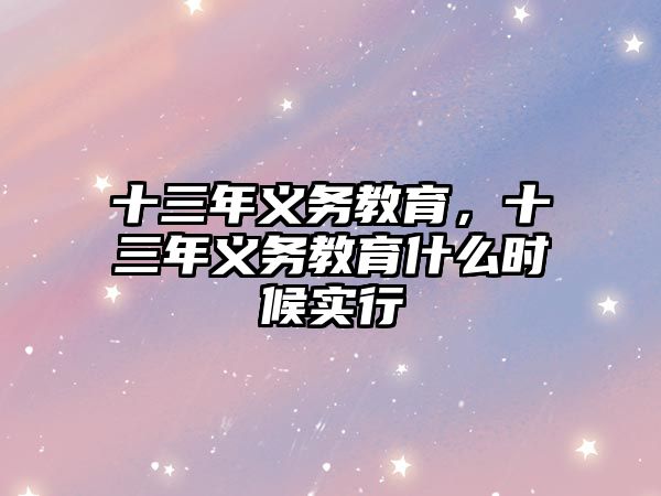 十三年義務(wù)教育，十三年義務(wù)教育什么時候?qū)嵭? class=