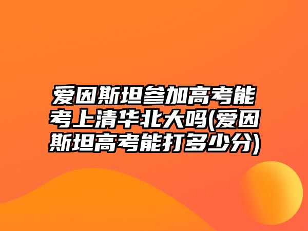 愛(ài)因斯坦參加高考能考上清華北大嗎(愛(ài)因斯坦高考能打多少分)