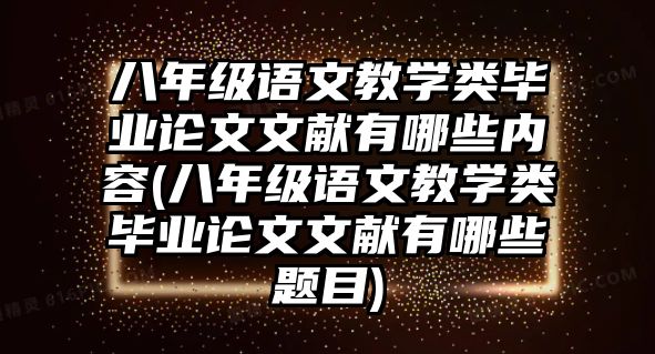 八年級(jí)語(yǔ)文教學(xué)類(lèi)畢業(yè)論文文獻(xiàn)有哪些內(nèi)容(八年級(jí)語(yǔ)文教學(xué)類(lèi)畢業(yè)論文文獻(xiàn)有哪些題目)