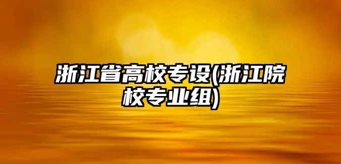 浙江省高校專設(shè)(浙江院校專業(yè)組)